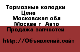 Тормозные колодки. › Цена ­ 2 100 - Московская обл., Москва г. Авто » Продажа запчастей   